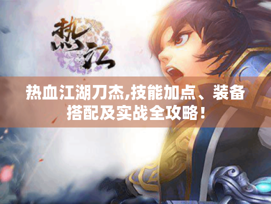 热血江湖刀杰,技能加点、装备搭配及实战全攻略! 热血江湖刀杰,技能加点、装备搭配及实战全攻略!