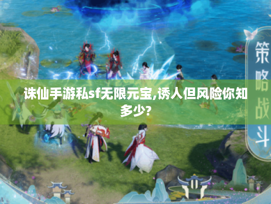 诛仙手游私sf无限元宝,诱人但风险你知多少? 诛仙手游私sf无限元宝,诱人但风险你知多少?