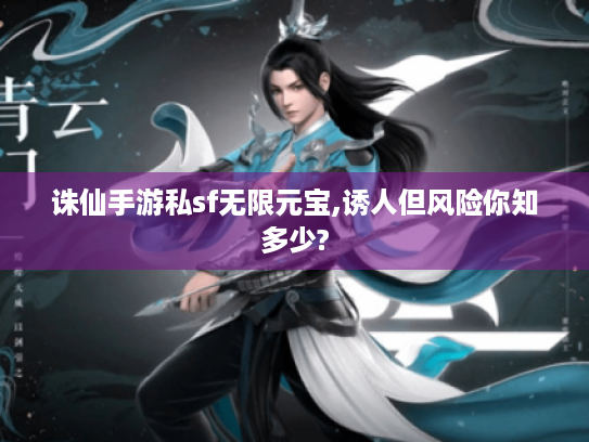 诛仙手游私sf无限元宝,诱人但风险你知多少? 诛仙手游私sf无限元宝,诱人但风险你知多少?
