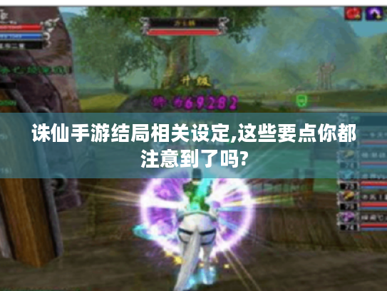 诛仙手游结局相关设定,这些要点你都注意到了吗?