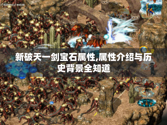 新破天一剑宝石属性,属性介绍与历史背景全知道 新破天一剑宝石属性,属性介绍与历史背景全知道