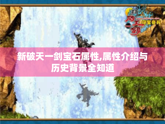 新破天一剑宝石属性,属性介绍与历史背景全知道 新破天一剑宝石属性,属性介绍与历史背景全知道