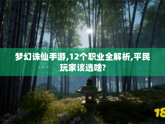 梦幻诛仙手游,12个职业全解析,平民玩家该选啥? 梦幻诛仙手游,12个职业全解析,平民玩家该选啥?