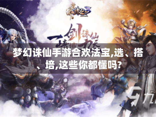 梦幻诛仙手游合欢法宝,选、搭、培,这些你都懂吗?