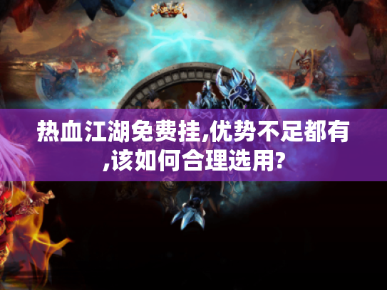 热血江湖免费挂,优势不足都有,该如何合理选用? 热血江湖免费挂,优势不足都有,该如何合理选用?