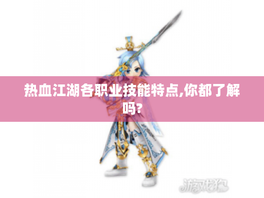 热血江湖各职业技能特点,你都了解吗? 热血江湖各职业技能特点,你都了解吗?