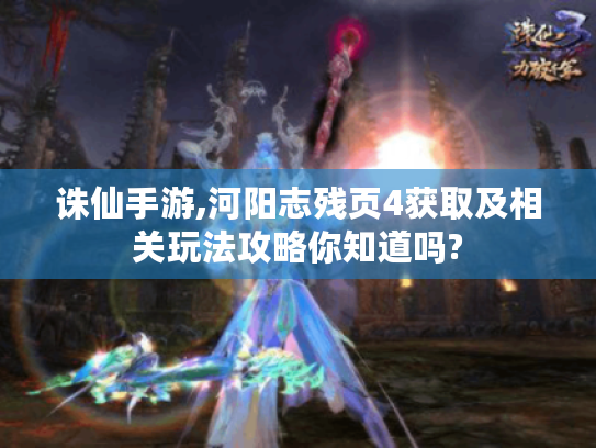 诛仙手游,河阳志残页4获取及相关玩法攻略你知道吗? 诛仙手游,河阳志残页4获取及相关玩法攻略你知道吗?