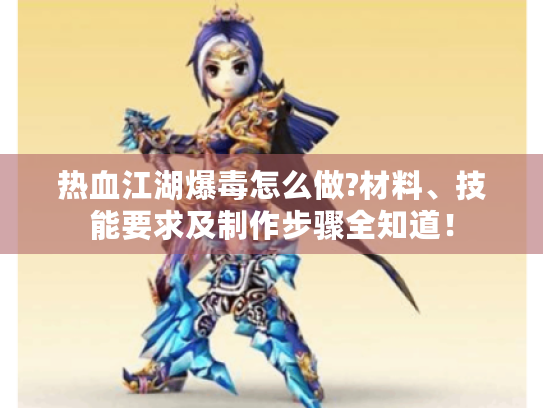 热血江湖爆毒怎么做?材料、技能要求及制作步骤全知道! 热血江湖爆毒怎么做?材料、技能要求及制作步骤全知道!