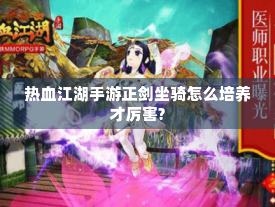 热血江湖手游正剑坐骑怎么培养才厉害? 热血江湖手游正剑坐骑怎么培养才厉害?