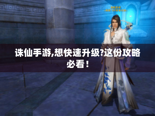 诛仙手游,想快速升级?这份攻略必看! 诛仙手游,想快速升级?这份攻略必看!