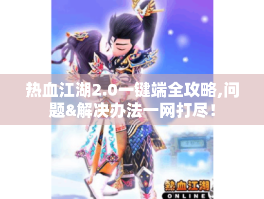 热血江湖2.0一键端全攻略,问题&解决办法一网打尽! 热血江湖2.0一键端全攻略,问题&解决办法一网打尽!