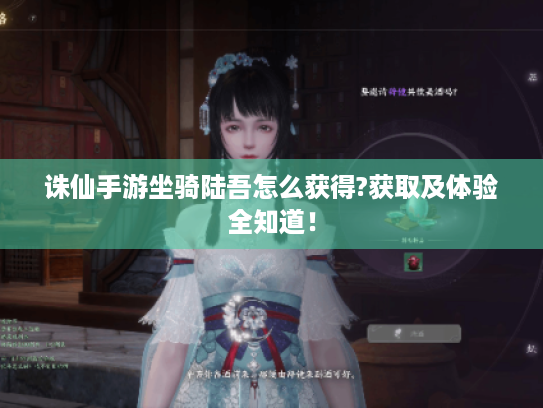 诛仙手游坐骑陆吾怎么获得?获取及体验全知道! 诛仙手游坐骑陆吾怎么获得?获取及体验全知道!