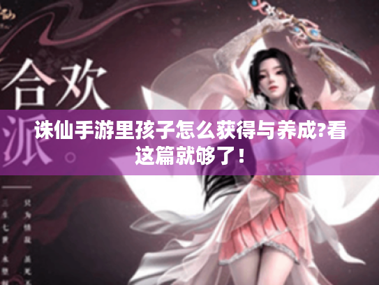 诛仙手游里孩子怎么获得与养成?看这篇就够了！