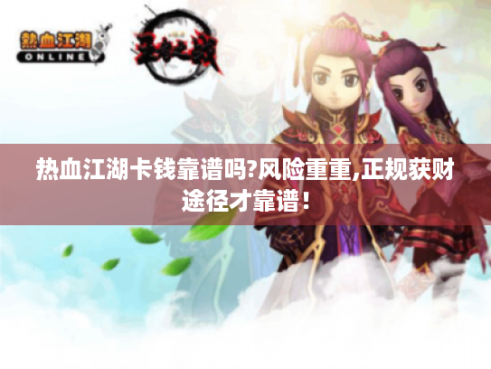 热血江湖卡钱靠谱吗?风险重重,正规获财途径才靠谱! 热血江湖卡钱靠谱吗?风险重重,正规获财途径才靠谱!