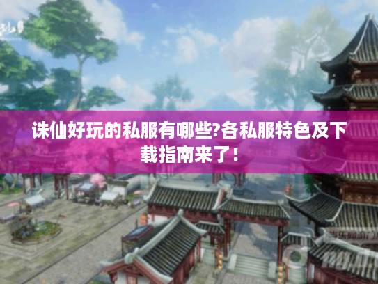 诛仙好玩的私服有哪些?各私服特色及下载指南来了! 诛仙好玩的私服有哪些?各私服特色及下载指南来了!