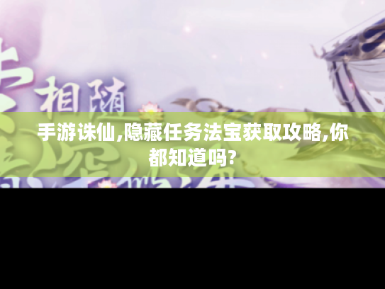 手游诛仙,隐藏任务法宝获取攻略,你都知道吗? 手游诛仙,隐藏任务法宝获取攻略,你都知道吗?