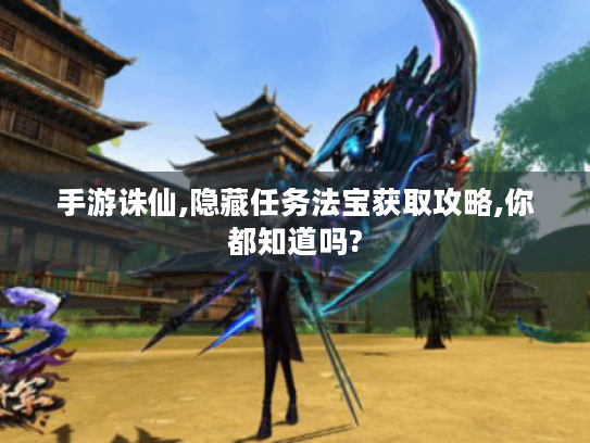 手游诛仙,隐藏任务法宝获取攻略,你都知道吗? 手游诛仙,隐藏任务法宝获取攻略,你都知道吗?