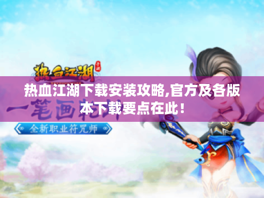 热血江湖下载安装攻略,官方及各版本下载要点在此! 热血江湖下载安装攻略,官方及各版本下载要点在此!