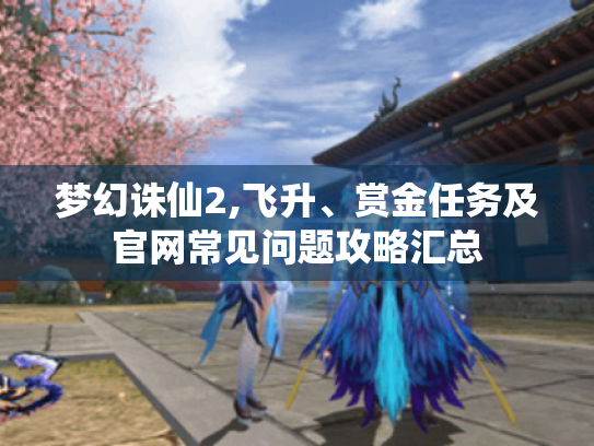 梦幻诛仙2,飞升、赏金任务及官网常见问题攻略汇总
