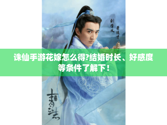 诛仙手游花嫁怎么得?结婚时长、好感度等条件了解下! 诛仙手游花嫁怎么得?结婚时长、好感度等条件了解下!