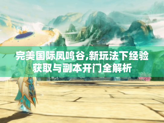 完美国际凤鸣谷,新玩法下经验获取与副本开门全解析 完美国际凤鸣谷,新玩法下经验获取与副本开门全解析