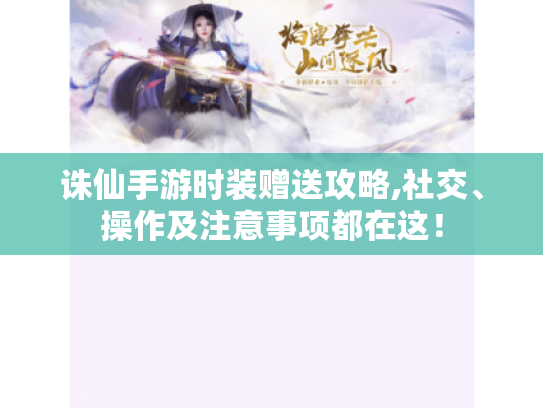 诛仙手游时装赠送攻略,社交、操作及注意事项都在这! 诛仙手游时装赠送攻略,社交、操作及注意事项都在这!