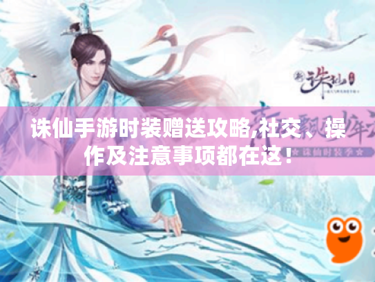 诛仙手游时装赠送攻略,社交、操作及注意事项都在这! 诛仙手游时装赠送攻略,社交、操作及注意事项都在这!