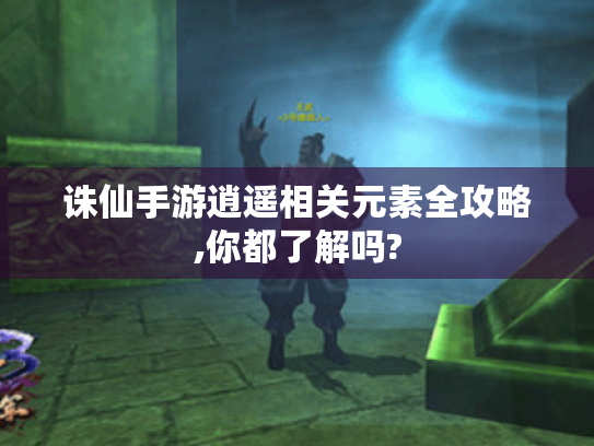 诛仙手游逍遥相关元素全攻略,你都了解吗? 诛仙手游逍遥相关元素全攻略,你都了解吗?