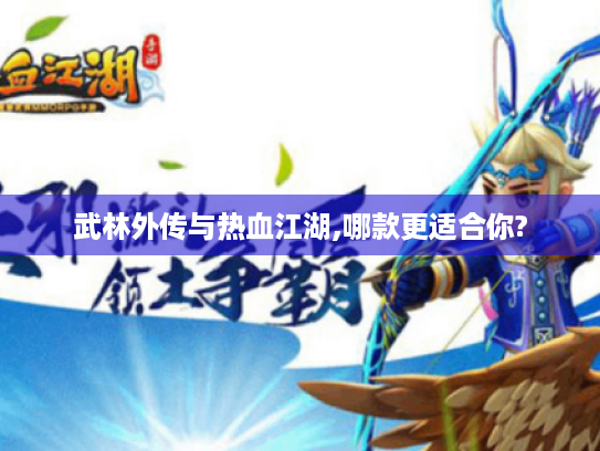 武林外传与热血江湖,哪款更适合你? 武林外传与热血江湖,哪款更适合你?