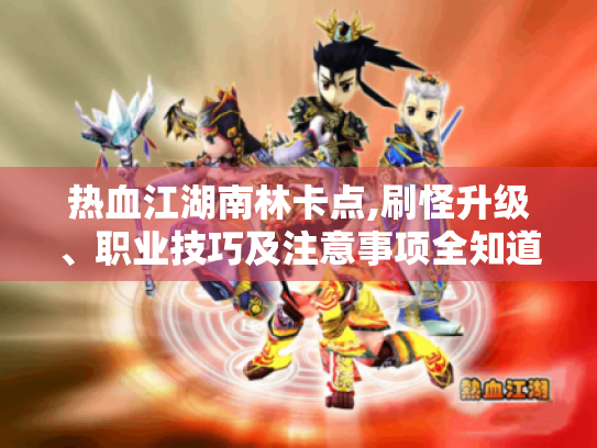 热血江湖南林卡点,刷怪升级、职业技巧及注意事项全知道！