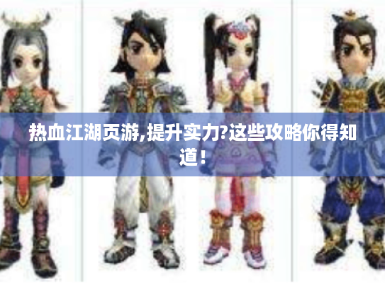 热血江湖页游,提升实力?这些攻略你得知道! 热血江湖页游,提升实力?这些攻略你得知道!