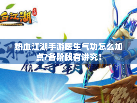 热血江湖手游医生气功怎么加点?各阶段有讲究! 热血江湖手游医生气功怎么加点?各阶段有讲究!