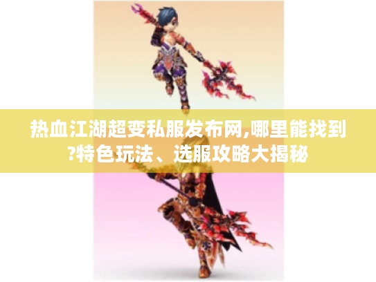 热血江湖超变私服发布网,哪里能找到?特色玩法、选服攻略大揭秘