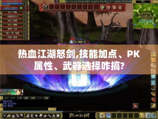 热血江湖怒剑,技能加点、PK属性、武器选择咋搞? 热血江湖怒剑,技能加点、PK属性、武器选择咋搞?