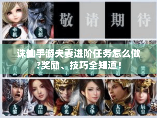 诛仙手游夫妻进阶任务怎么做?奖励、技巧全知道! 诛仙手游夫妻进阶任务怎么做?奖励、技巧全知道!