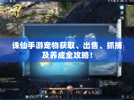 诛仙手游宠物获取、出售、抓捕及养成全攻略! 诛仙手游宠物获取、出售、抓捕及养成全攻略!