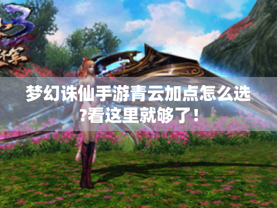 梦幻诛仙手游青云加点怎么选?看这里就够了! 梦幻诛仙手游青云加点怎么选?看这里就够了!