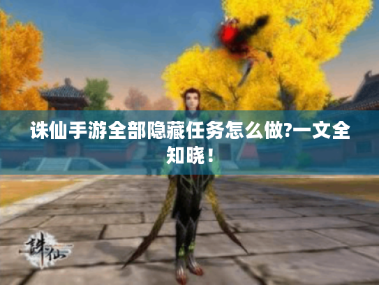 诛仙手游全部隐藏任务怎么做?一文全知晓! 诛仙手游全部隐藏任务怎么做?一文全知晓!