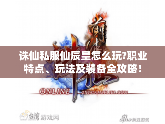 诛仙私服仙辰皇怎么玩?职业特点、玩法及装备全攻略! 诛仙私服仙辰皇怎么玩?职业特点、玩法及装备全攻略!