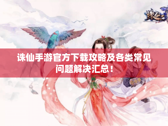 诛仙手游官方下载攻略及各类常见问题解决汇总! 诛仙手游官方下载攻略及各类常见问题解决汇总!