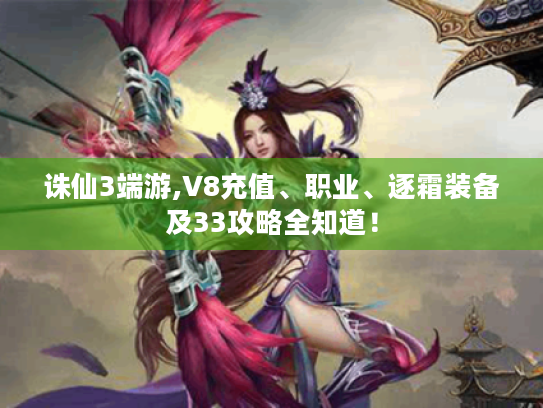 诛仙3端游,V8充值、职业、逐霜装备及33攻略全知道! 诛仙3端游,V8充值、职业、逐霜装备及33攻略全知道!