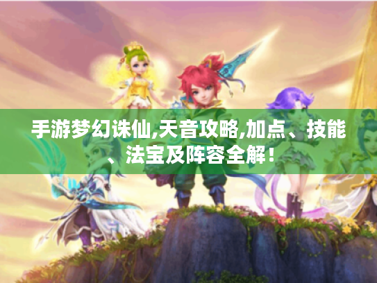 手游梦幻诛仙,天音攻略,加点、技能、法宝及阵容全解! 手游梦幻诛仙,天音攻略,加点、技能、法宝及阵容全解!