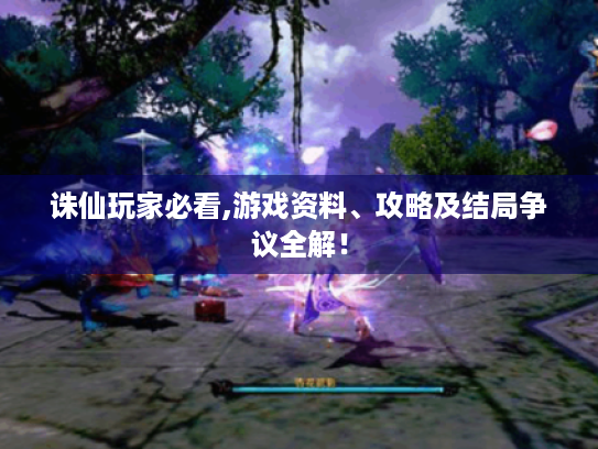 诛仙玩家必看,游戏资料、攻略及结局争议全解! 诛仙玩家必看,游戏资料、攻略及结局争议全解!