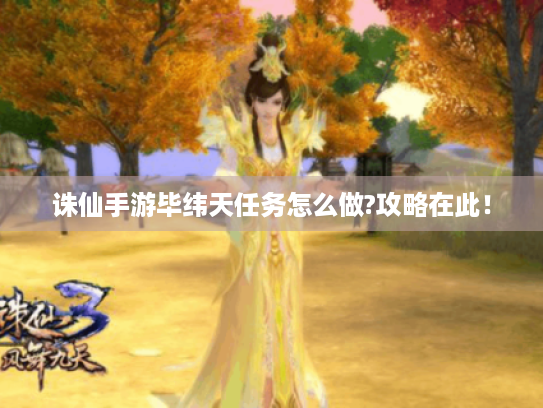 诛仙手游毕纬天任务怎么做?攻略在此! 诛仙手游毕纬天任务怎么做?攻略在此!