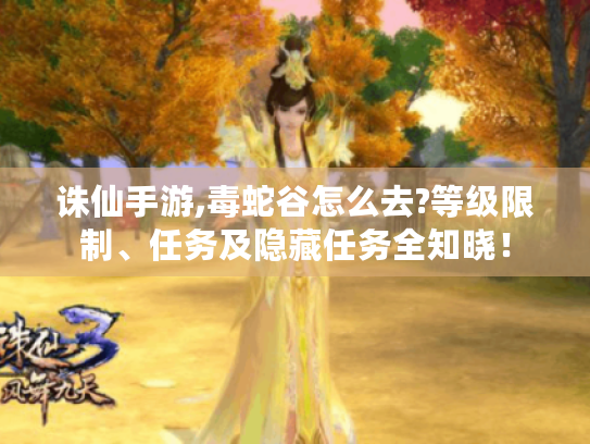 诛仙手游,毒蛇谷怎么去?等级限制、任务及隐藏任务全知晓! 诛仙手游,毒蛇谷怎么去?等级限制、任务及隐藏任务全知晓!