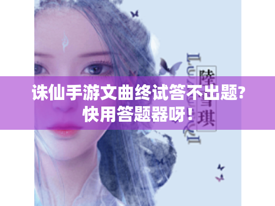 诛仙手游文曲终试答不出题?快用答题器呀! 诛仙手游文曲终试答不出题?快用答题器呀!