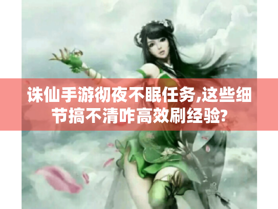 诛仙手游彻夜不眠任务,这些细节搞不清咋高效刷经验? 诛仙手游彻夜不眠任务,这些细节搞不清咋高效刷经验?