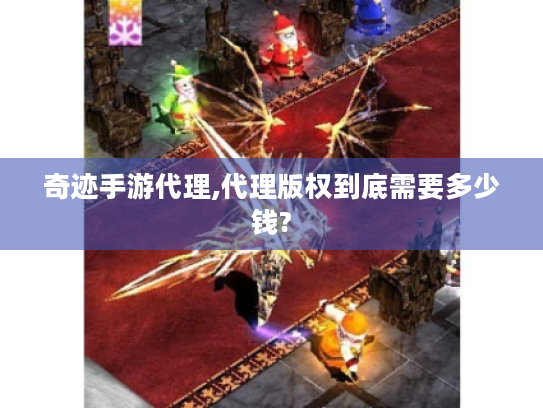 奇迹手游代理,代理版权到底需要多少钱? 奇迹手游代理,代理版权到底需要多少钱?
