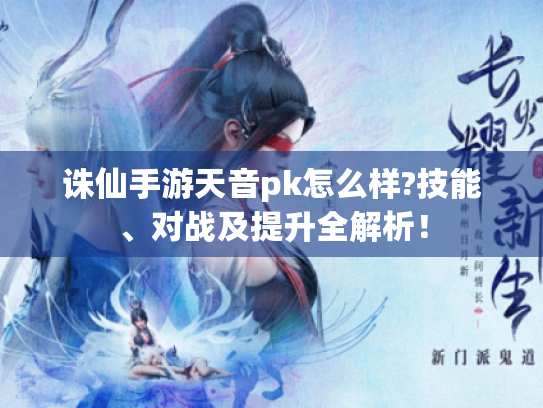 诛仙手游天音pk怎么样?技能、对战及提升全解析! 诛仙手游天音pk怎么样?技能、对战及提升全解析!