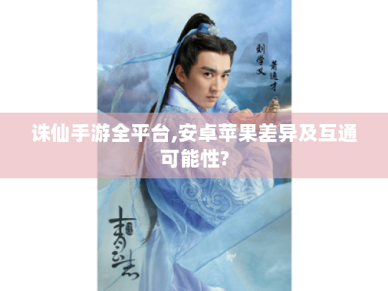 诛仙手游全平台,安卓苹果差异及互通可能性? 诛仙手游全平台,安卓苹果差异及互通可能性?
